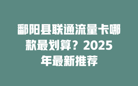 鄱阳县联通流量卡哪款最划算？2025年最新推荐
