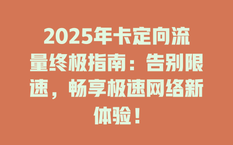 2025年卡定向流量终极指南：告别限速，畅享极速网络新体验！