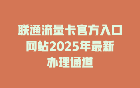 联通流量卡官方入口网站2025年最新办理通道