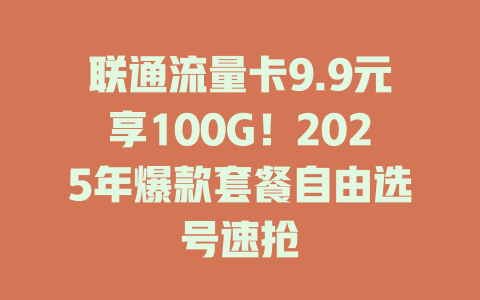 联通流量卡9.9元享100G！2025年爆款套餐自由选号速抢