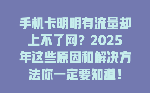 手机卡明明有流量却上不了网？2025年这些原因和解决方法你一定要知道！