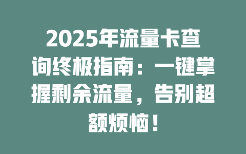 2025年流量卡查询终极指南：一键掌握剩余流量，告别超额烦恼！
