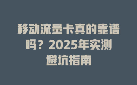 移动流量卡真的靠谱吗？2025年实测避坑指南