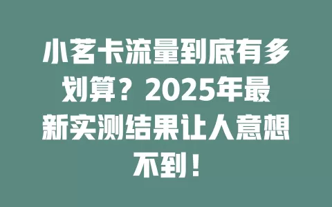 小茗卡流量到底有多划算？2025年最新实测结果让人意想不到！