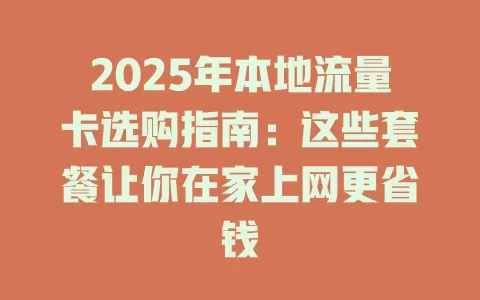 2025年本地流量卡选购指南：这些套餐让你在家上网更省钱