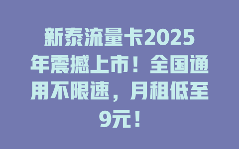 新泰流量卡2025年震撼上市!全国通用不限速,月租低至9元!