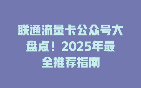 联通流量卡公众号大盘点！2025年最全推荐指南