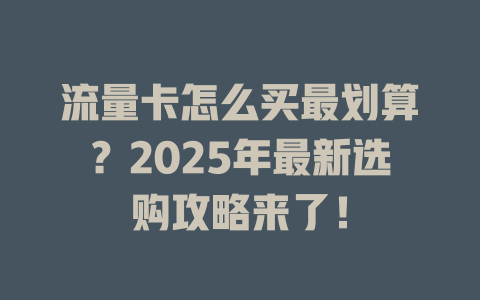 流量卡怎么买最划算？2025年最新选购攻略来了！