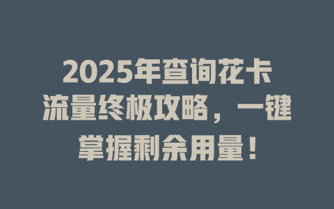 2025年查询花卡流量终极攻略，一键掌握剩余用量！