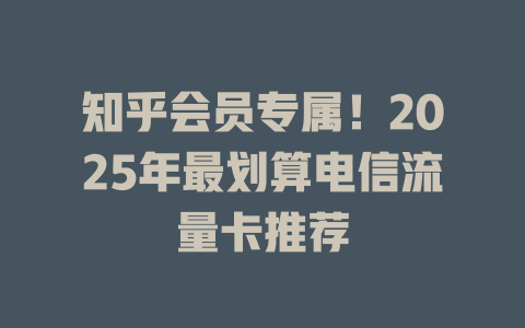 知乎会员专属！2025年最划算电信流量卡推荐