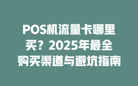 POS机流量卡哪里买？2025年最全购买渠道与避坑指南