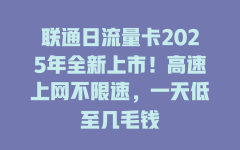 联通日流量卡2025年全新上市!高速上网不限速,一天低至几毛钱