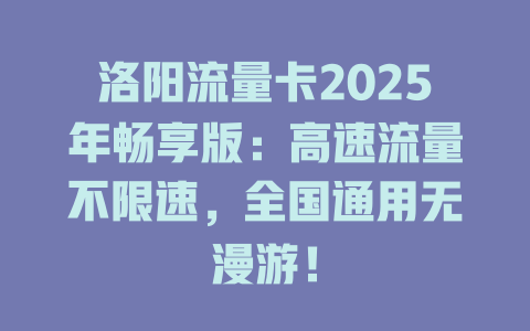 洛阳流量卡2025年畅享版：高速流量不限速，全国通用无漫游！