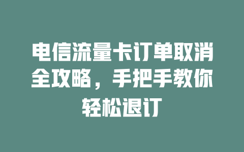 电信流量卡订单取消全攻略，手把手教你轻松退订