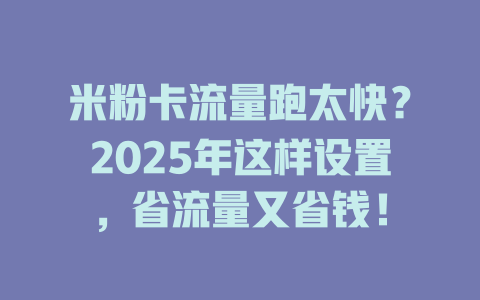 米粉卡流量跑太快？2025年这样设置，省流量又省钱！