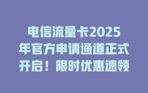 电信流量卡2025年官方申请通道正式开启！限时优惠速领