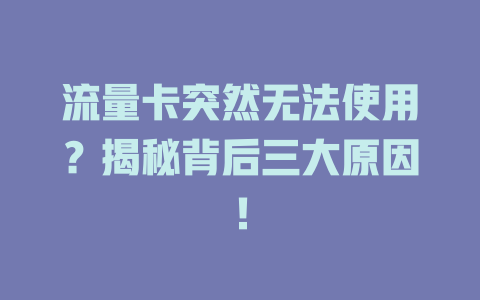 流量卡突然无法使用？揭秘背后三大原因！