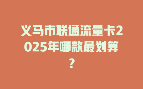 义马市联通流量卡2025年哪款最划算?