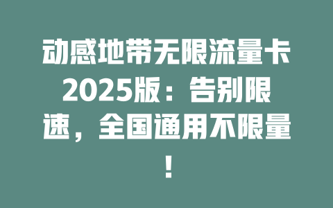 动感地带无限流量卡2025版：告别限速，全国通用不限量！