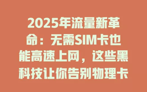 2025年流量新革命:无需SIM卡也能高速上网,这些黑科技让你告别物理卡束缚!