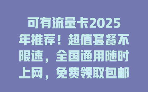 可有流量卡2025年推荐！超值套餐不限速，全国通用随时上网，免费领取包邮到家！