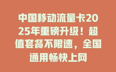 中国移动流量卡2025年重磅升级！超值套餐不限速，全国通用畅快上网