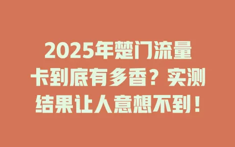 2025年楚门流量卡到底有多香？实测结果让人意想不到！