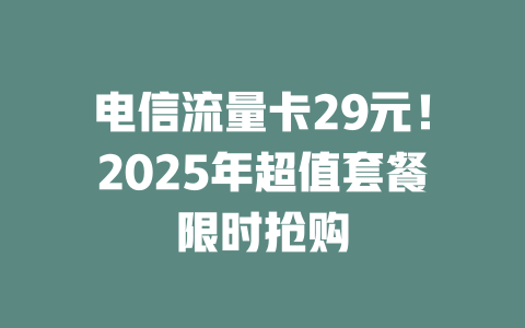 电信流量卡29元！2025年超值套餐限时抢购