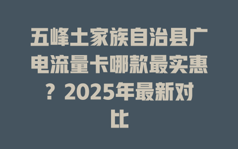 五峰土家族自治县广电流量卡哪款最实惠？2025年最新对比