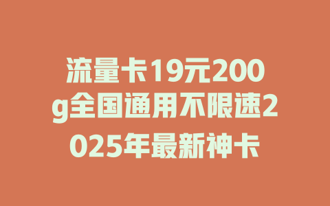 流量卡19元200g全国通用不限速2025年最新神卡