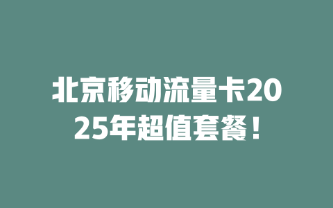 北京移动流量卡2025年超值套餐！
