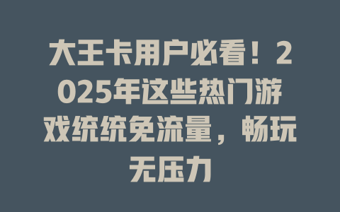 大王卡用户必看！2025年这些热门游戏统统免流量，畅玩无压力