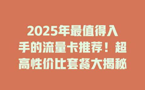 2025年最值得入手的流量卡推荐！超高性价比套餐大揭秘
