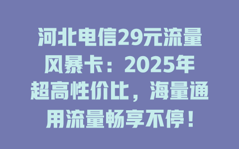 河北电信29元流量风暴卡：2025年超高性价比，海量通用流量畅享不停！