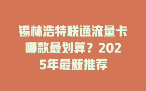 锡林浩特联通流量卡哪款最划算？2025年最新推荐