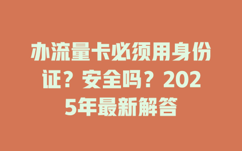 办流量卡必须用身份证？安全吗？2025年最新解答