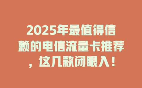2025年最值得信赖的电信流量卡推荐，这几款闭眼入！