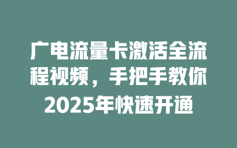 广电流量卡激活全流程视频，手把手教你2025年快速开通