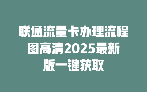 联通流量卡办理流程图高清2025最新版一键获取