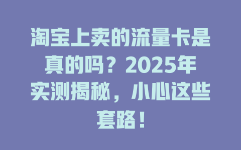 淘宝上卖的流量卡是真的吗？2025年实测揭秘，小心这些套路！