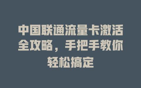 中国联通流量卡激活全攻略，手把手教你轻松搞定
