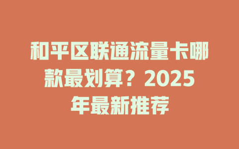 和平区联通流量卡哪款最划算？2025年最新推荐
