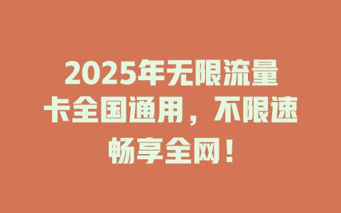 2025年无限流量卡全国通用，不限速畅享全网！