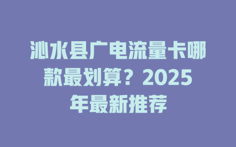 沁水县广电流量卡哪款最划算？2025年最新推荐