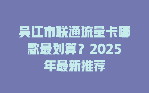 吴江市联通流量卡哪款最划算？2025年最新推荐