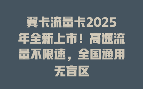 翼卡流量卡2025年全新上市！高速流量不限速，全国通用无盲区