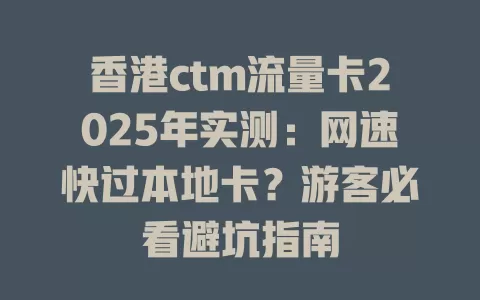 香港ctm流量卡2025年实测：网速快过本地卡？游客必看避坑指南