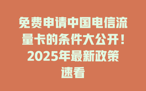 免费申请中国电信流量卡的条件大公开！2025年最新政策速看