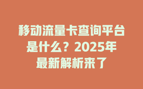 移动流量卡查询平台是什么？2025年最新解析来了