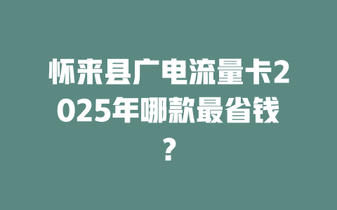 怀来县广电流量卡2025年哪款最省钱？